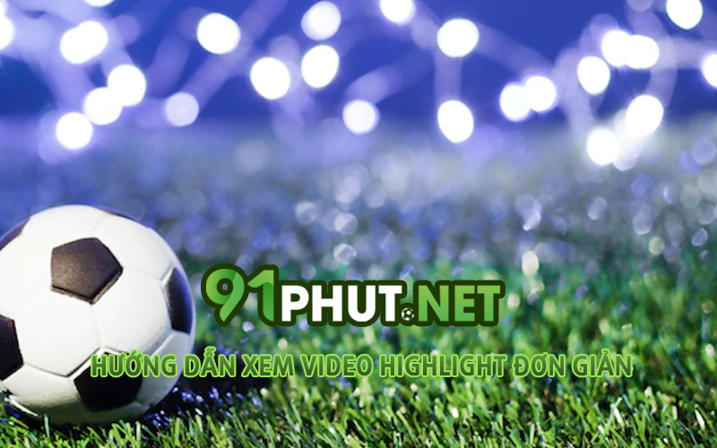  huong-dan-xem-video-highlight-de-dang-tai-91phut-tv